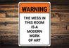 Mess In This Room Is A Modern Work Of Art Sign
