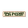 To Plant A Garden Is To Believe In Tomorrow Sign