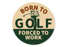 Born To Golf Forced To Work Round Sign