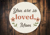 You Are Loved Mom Round Sign
