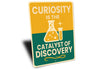 Curiosity Is The Catalyst Of Discovery Sign