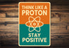 Think Like A Proton Stay Positive Sign