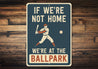 If We're Not Home We're at the Ballpark Aluminum Sign