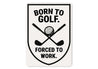 Born to Golf Forced to Work Aluminum Sign Funny Golf Decor
