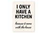 I Only Have a Kitchen Because It Came With the House Sign